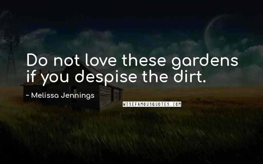 Melissa Jennings quotes: Do not love these gardens if you despise the dirt.