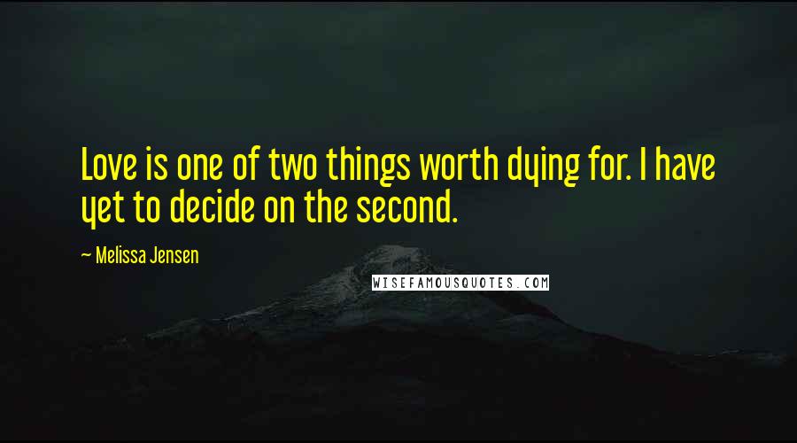 Melissa Jensen quotes: Love is one of two things worth dying for. I have yet to decide on the second.