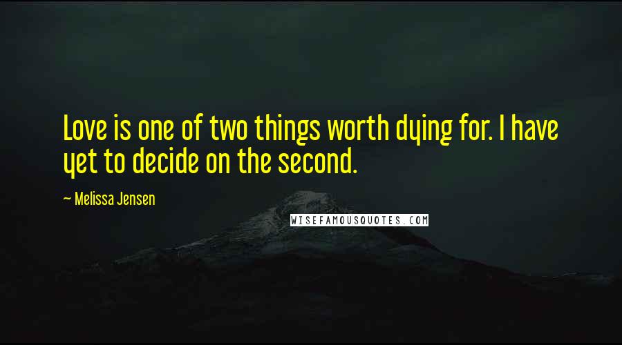 Melissa Jensen quotes: Love is one of two things worth dying for. I have yet to decide on the second.