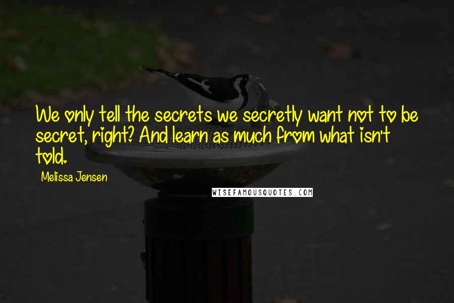 Melissa Jensen quotes: We only tell the secrets we secretly want not to be secret, right? And learn as much from what isn't told.