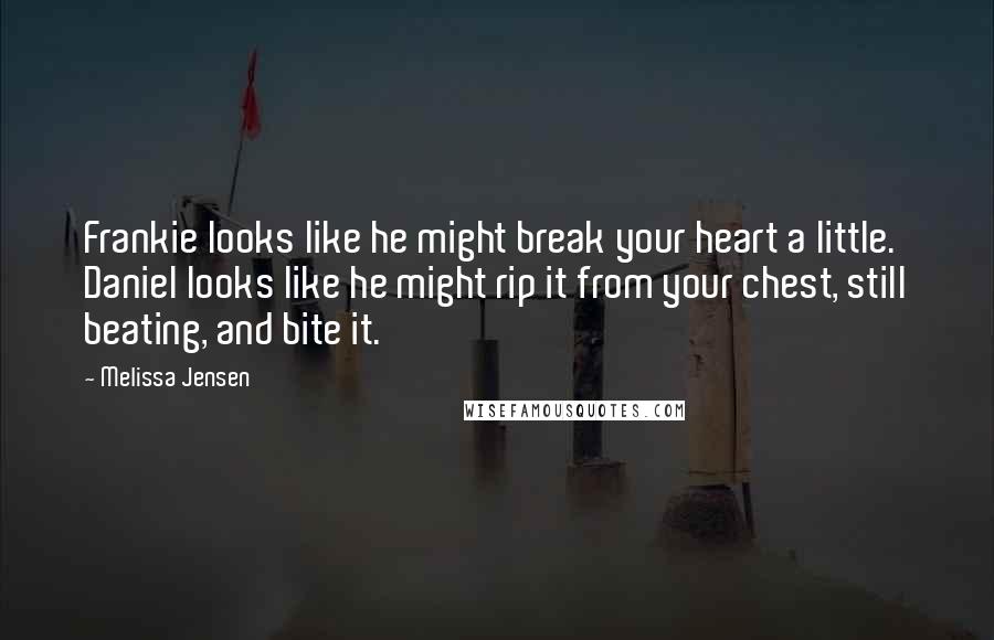 Melissa Jensen quotes: Frankie looks like he might break your heart a little. Daniel looks like he might rip it from your chest, still beating, and bite it.