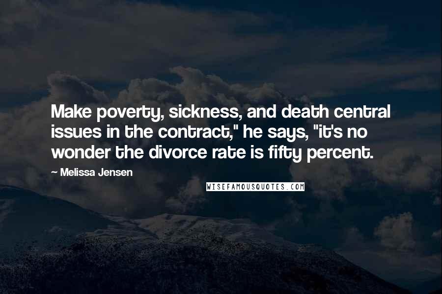 Melissa Jensen quotes: Make poverty, sickness, and death central issues in the contract," he says, "it's no wonder the divorce rate is fifty percent.