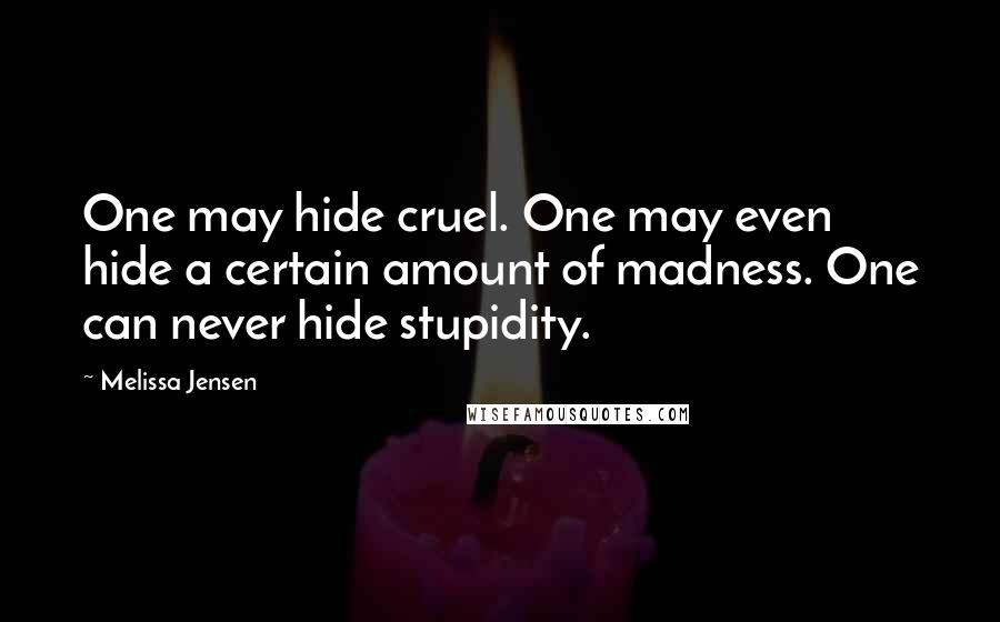 Melissa Jensen quotes: One may hide cruel. One may even hide a certain amount of madness. One can never hide stupidity.