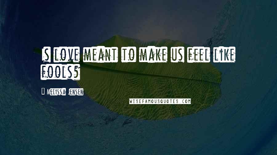 Melissa Jensen quotes: Is love meant to make us feel like fools?