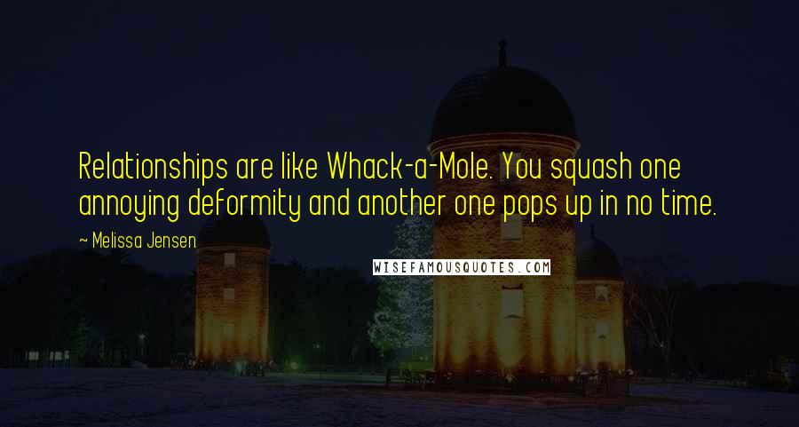 Melissa Jensen quotes: Relationships are like Whack-a-Mole. You squash one annoying deformity and another one pops up in no time.