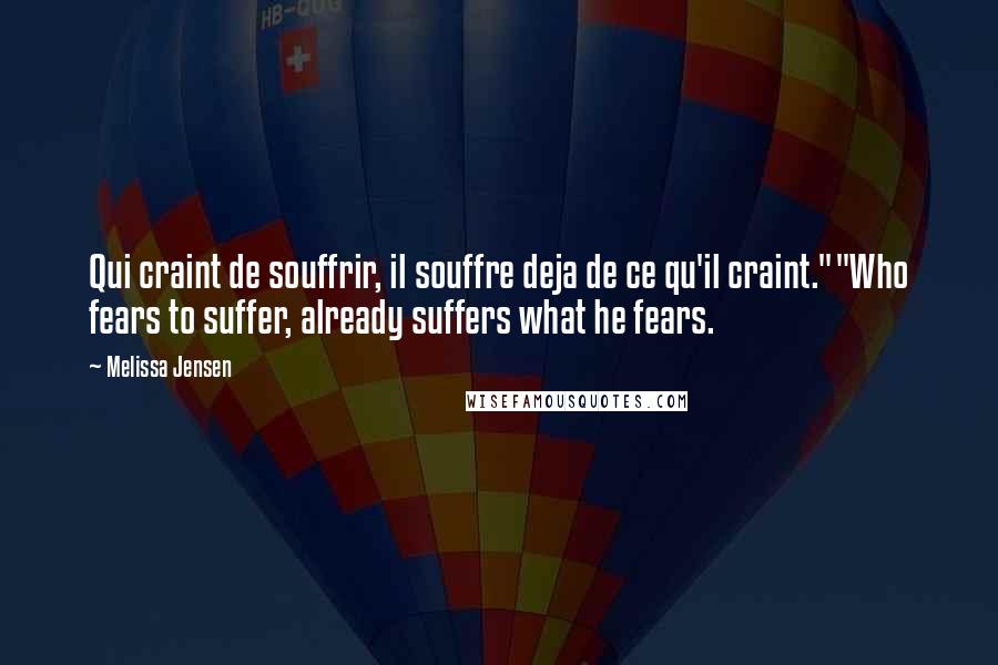 Melissa Jensen quotes: Qui craint de souffrir, il souffre deja de ce qu'il craint.""Who fears to suffer, already suffers what he fears.