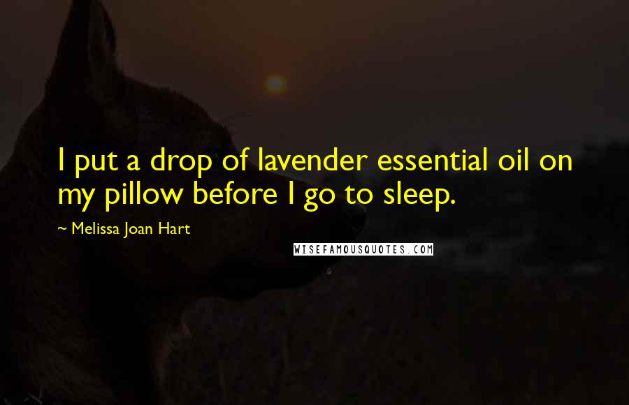 Melissa Joan Hart quotes: I put a drop of lavender essential oil on my pillow before I go to sleep.