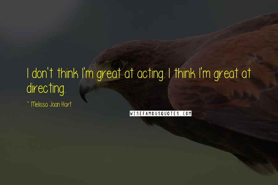 Melissa Joan Hart quotes: I don't think I'm great at acting. I think I'm great at directing.