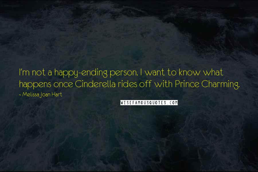 Melissa Joan Hart quotes: I'm not a happy-ending person. I want to know what happens once Cinderella rides off with Prince Charming.