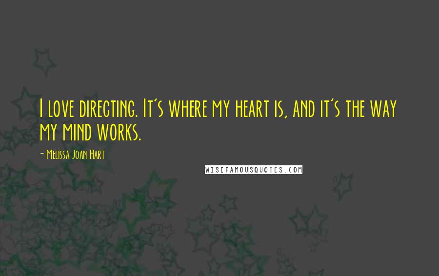 Melissa Joan Hart quotes: I love directing. It's where my heart is, and it's the way my mind works.