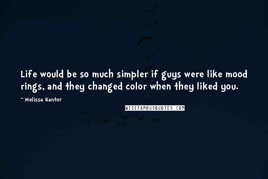 Melissa Kantor quotes: Life would be so much simpler if guys were like mood rings, and they changed color when they liked you.