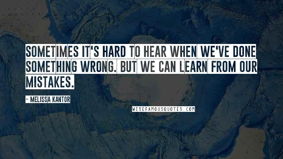 Melissa Kantor quotes: Sometimes it's hard to hear when we've done something wrong. But we can learn from our mistakes.