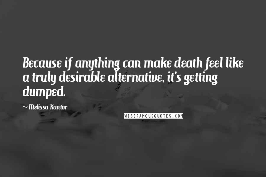 Melissa Kantor quotes: Because if anything can make death feel like a truly desirable alternative, it's getting dumped.