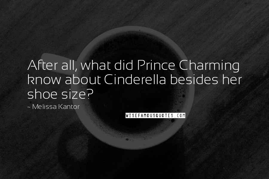 Melissa Kantor quotes: After all, what did Prince Charming know about Cinderella besides her shoe size?