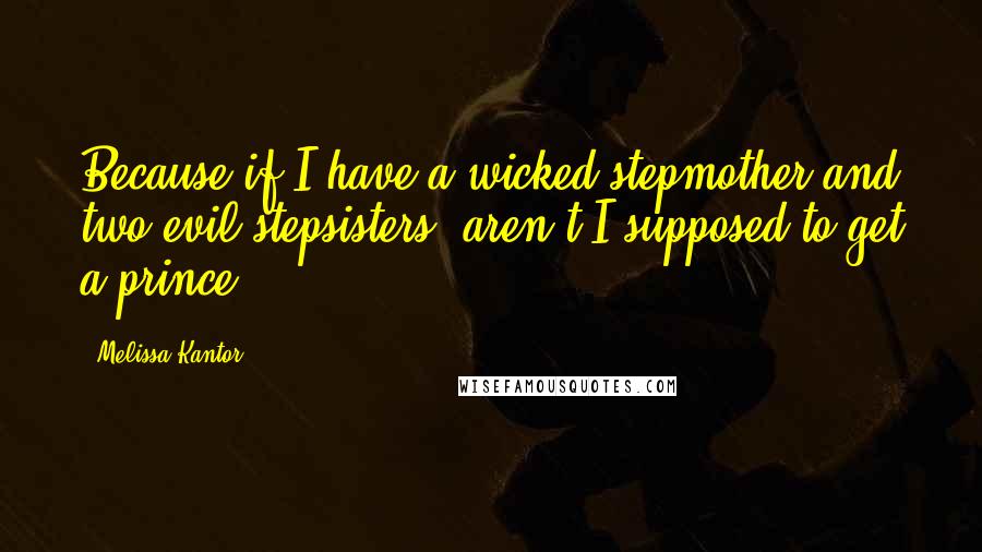 Melissa Kantor quotes: Because if I have a wicked stepmother and two evil stepsisters, aren't I supposed to get a prince?