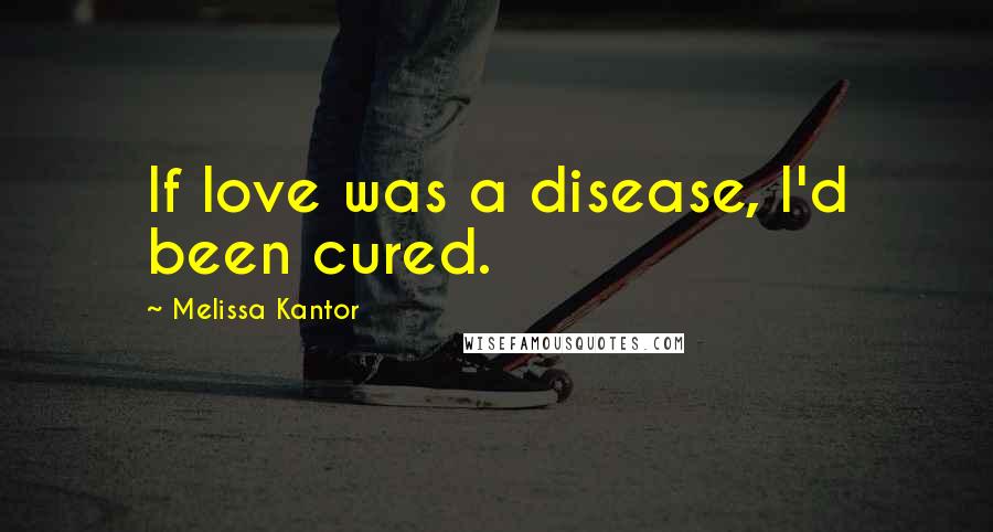 Melissa Kantor quotes: If love was a disease, I'd been cured.