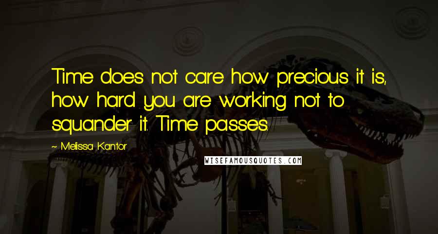 Melissa Kantor quotes: Time does not care how precious it is, how hard you are working not to squander it. Time passes.