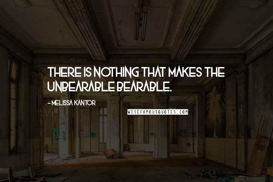 Melissa Kantor quotes: There is nothing that makes the unbearable bearable.