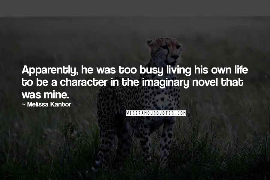 Melissa Kantor quotes: Apparently, he was too busy living his own life to be a character in the imaginary novel that was mine.