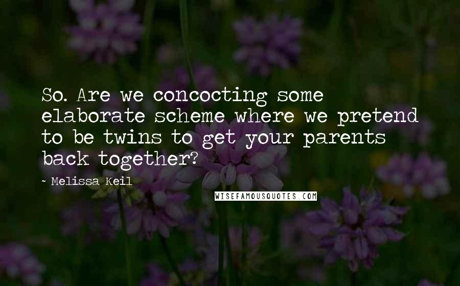 Melissa Keil quotes: So. Are we concocting some elaborate scheme where we pretend to be twins to get your parents back together?