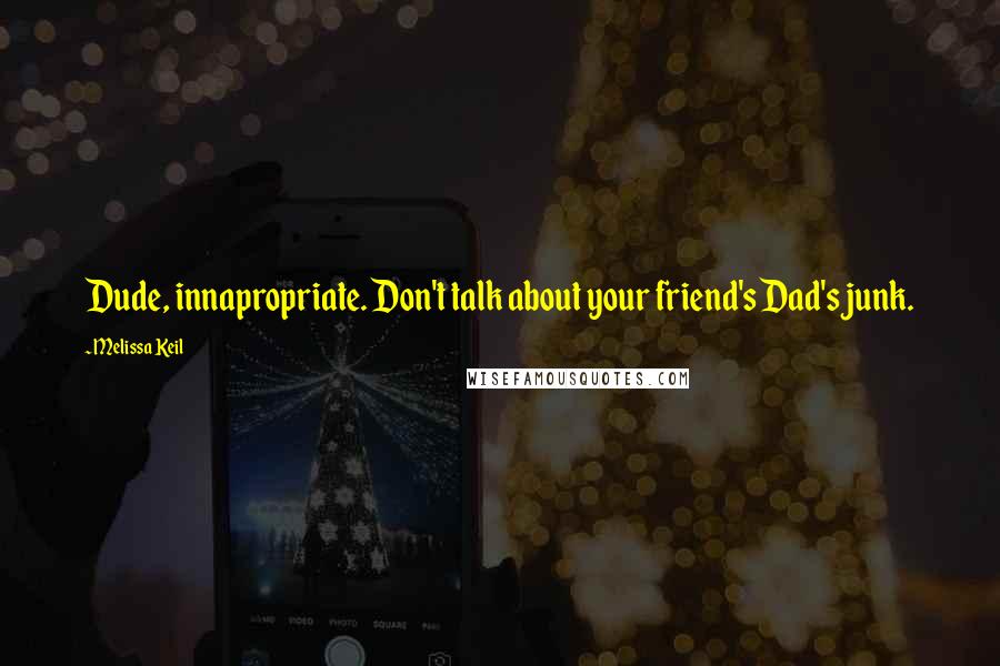 Melissa Keil quotes: Dude, innapropriate. Don't talk about your friend's Dad's junk.
