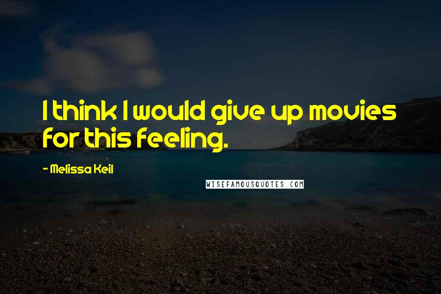 Melissa Keil quotes: I think I would give up movies for this feeling.