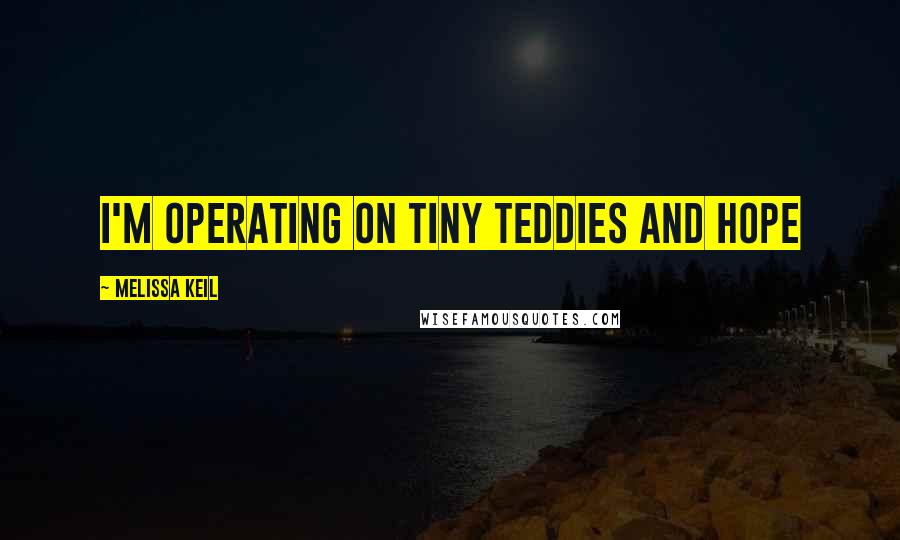 Melissa Keil quotes: I'm operating on Tiny Teddies and hope