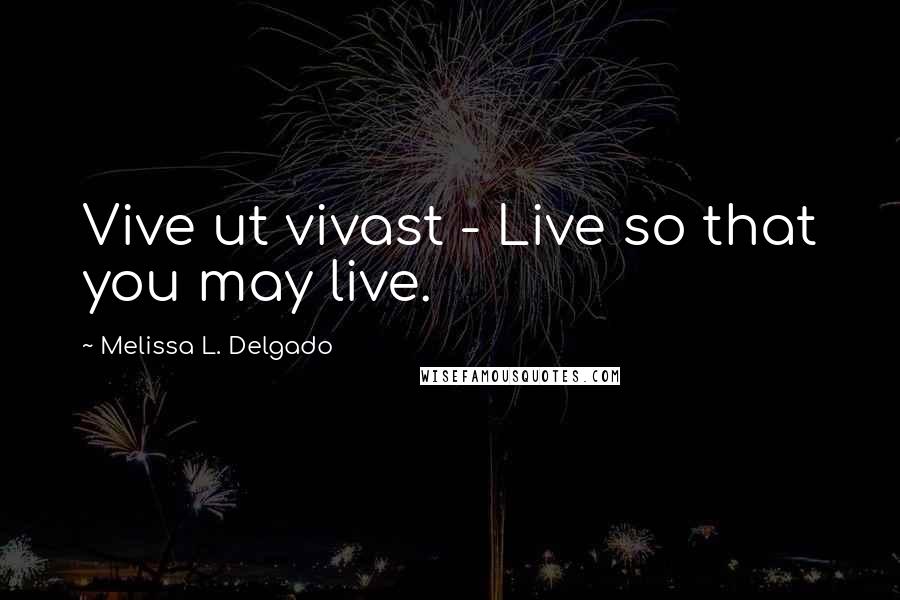 Melissa L. Delgado quotes: Vive ut vivast - Live so that you may live.