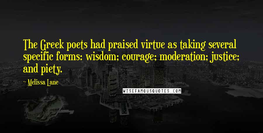 Melissa Lane quotes: The Greek poets had praised virtue as taking several specific forms: wisdom; courage; moderation; justice; and piety.