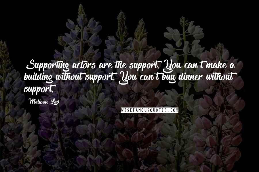 Melissa Leo quotes: Supporting actors are the support. You can't make a building without support. You can't buy dinner without support. Melissa Leo quotes: Supporting actors are the support. You can't make a building without support. You can't buy dinner without support.