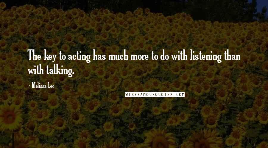 Melissa Leo quotes: The key to acting has much more to do with listening than with talking.