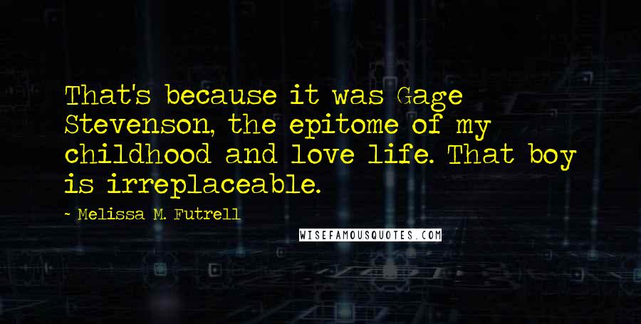 Melissa M. Futrell quotes: That's because it was Gage Stevenson, the epitome of my childhood and love life. That boy is irreplaceable.