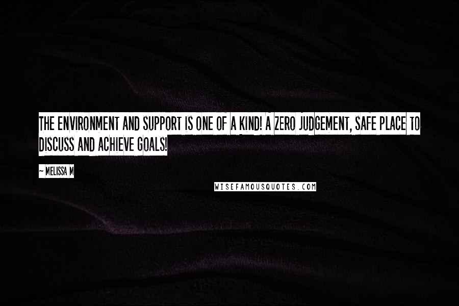 Melissa M quotes: The environment and support is one of a kind! A zero judgement, safe place to discuss and achieve goals!