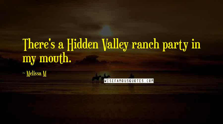Melissa M quotes: There's a Hidden Valley ranch party in my mouth.