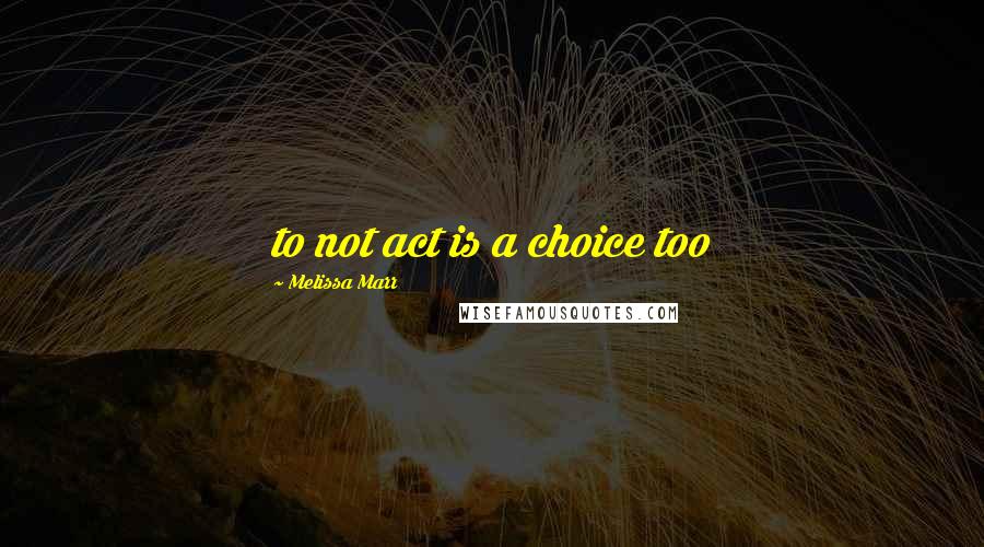 Melissa Marr quotes: to not act is a choice too