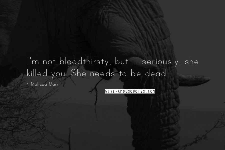 Melissa Marr quotes: I'm not bloodthirsty, but ... seriously, she killed you. She needs to be dead.