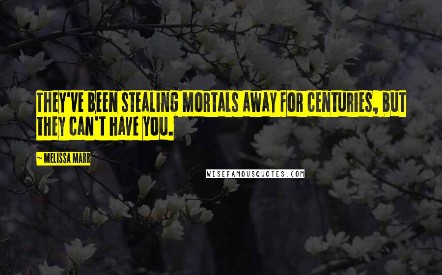 Melissa Marr quotes: They've been stealing mortals away for centuries, but they can't have you.