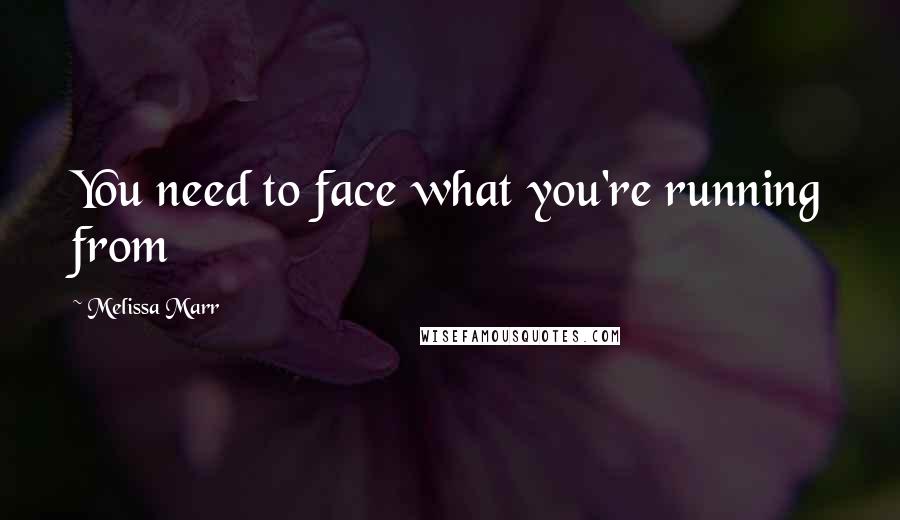 Melissa Marr quotes: You need to face what you're running from
