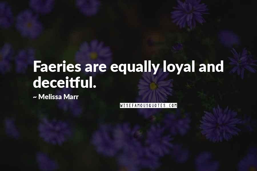 Melissa Marr quotes: Faeries are equally loyal and deceitful.