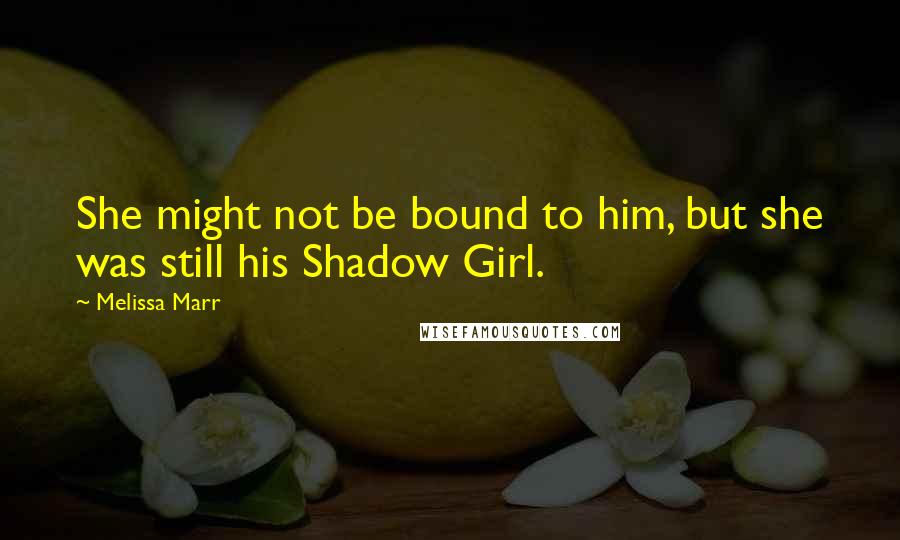 Melissa Marr quotes: She might not be bound to him, but she was still his Shadow Girl.