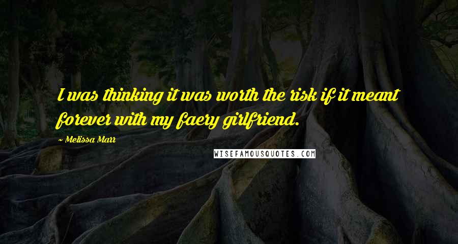 Melissa Marr quotes: I was thinking it was worth the risk if it meant forever with my faery girlfriend.