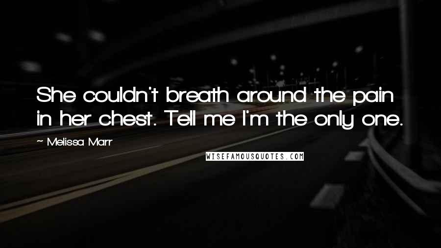 Melissa Marr quotes: She couldn't breath around the pain in her chest. Tell me I'm the only one.