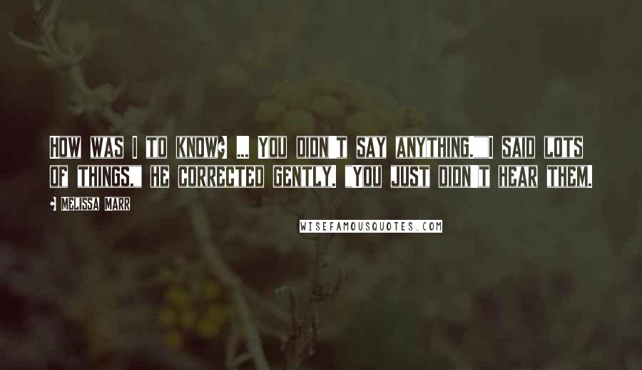 Melissa Marr quotes: How was I to know? ... You didn't say anything.""I said lots of things," he corrected gently. "You just didn't hear them.