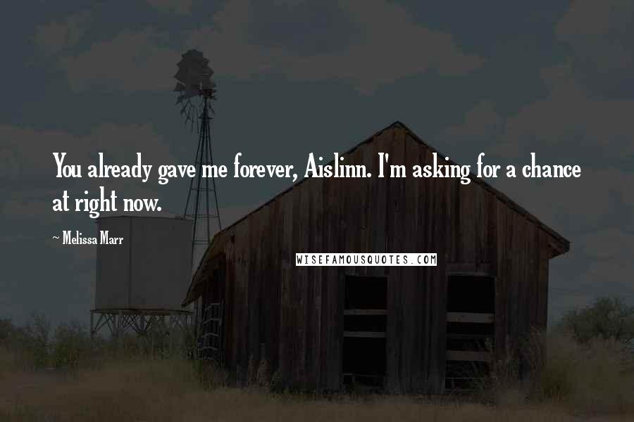 Melissa Marr quotes: You already gave me forever, Aislinn. I'm asking for a chance at right now.