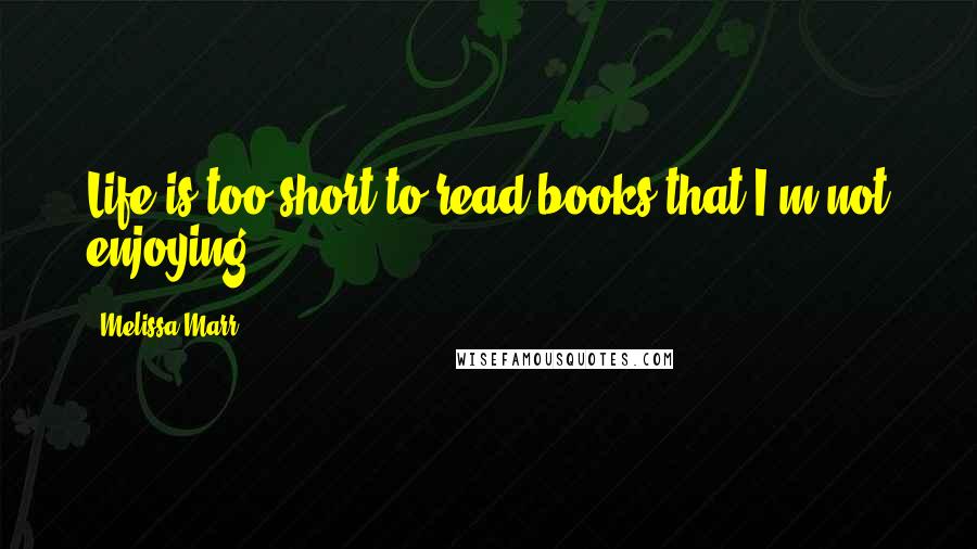 Melissa Marr quotes: Life is too short to read books that I'm not enjoying.