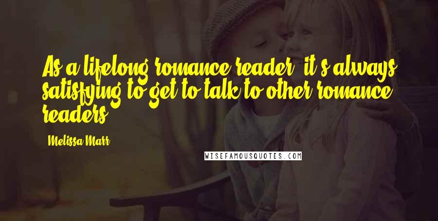 Melissa Marr quotes: As a lifelong romance reader, it's always satisfying to get to talk to other romance readers!