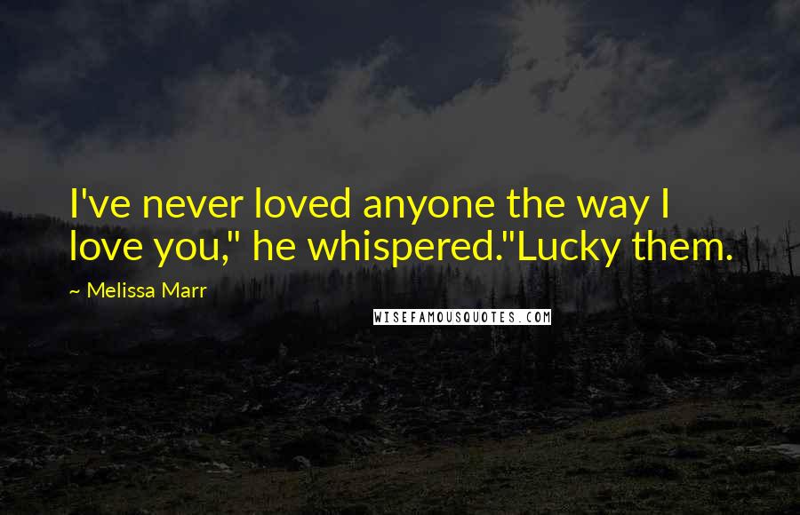 Melissa Marr quotes: I've never loved anyone the way I love you," he whispered."Lucky them.