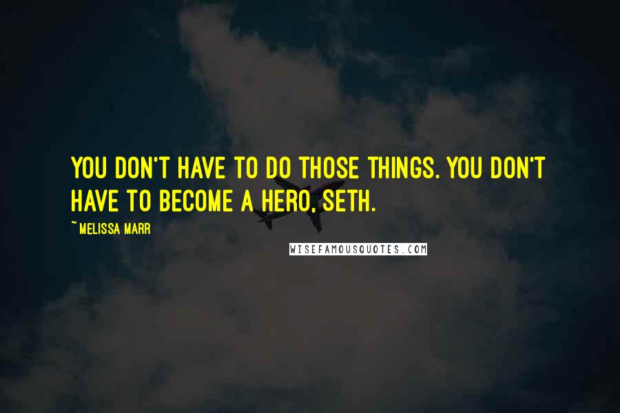 Melissa Marr quotes: You don't have to do those things. You don't have to become a hero, Seth.