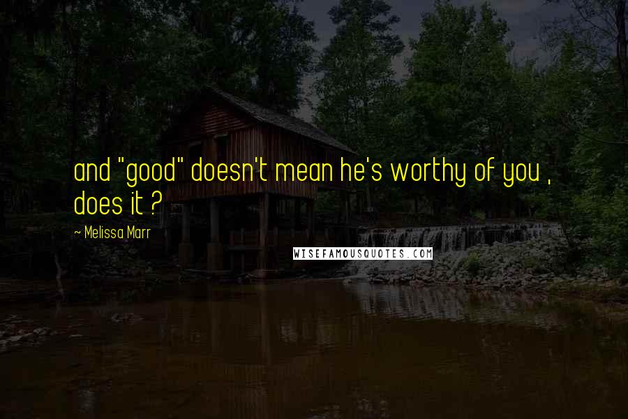 Melissa Marr quotes: and "good" doesn't mean he's worthy of you , does it ?