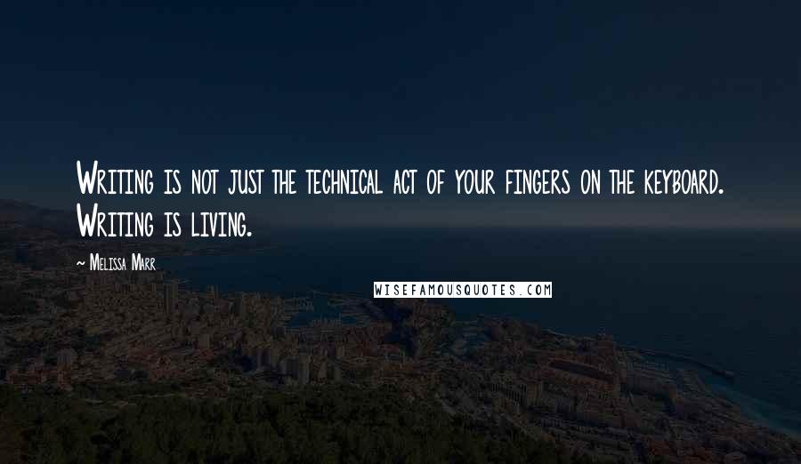 Melissa Marr quotes: Writing is not just the technical act of your fingers on the keyboard. Writing is living.